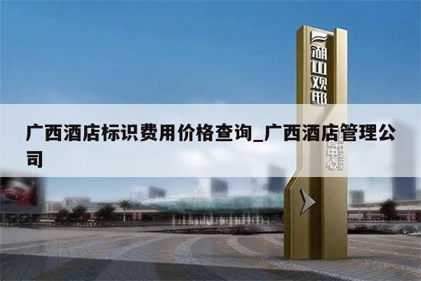 广西酒店标识费用价格查询_广西酒店管理公司
