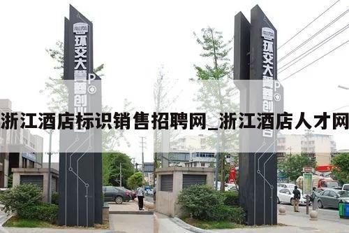 浙江酒店标识销售招聘网_浙江酒店人才网
