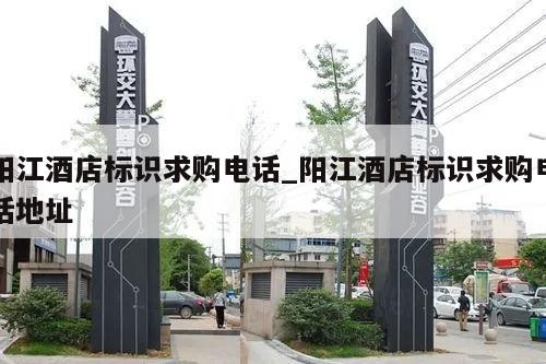 阳江酒店标识求购电话_阳江酒店标识求购电话地址