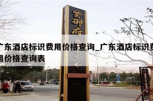 广东酒店标识费用价格查询_广东酒店标识费用价格查询表