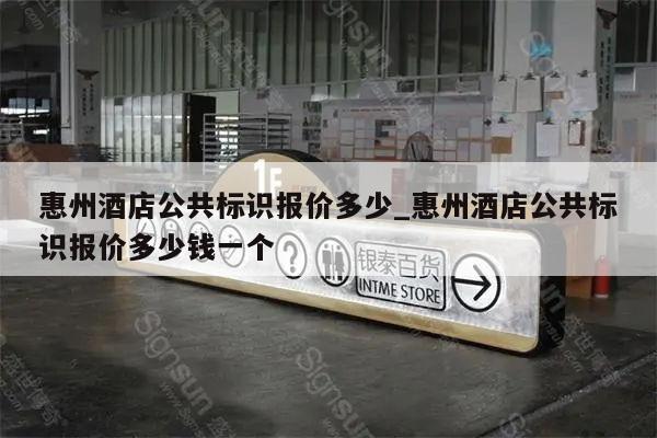 惠州酒店公共标识报价多少_惠州酒店公共标识报价多少钱一个