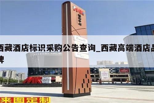 西藏酒店标识采购公告查询_西藏高端酒店品牌