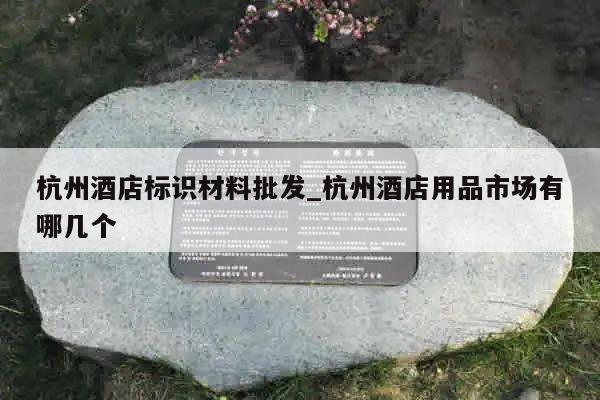 杭州酒店标识材料批发_杭州酒店用品市场有哪几个
