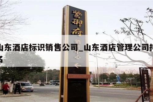 山东酒店标识销售公司_山东酒店管理公司排名